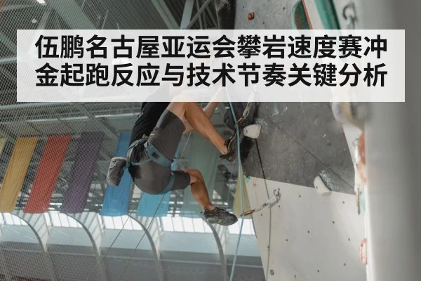 伍鹏名古屋亚运会攀岩速度赛冲金起跑反应与技术节奏关键分析 | kaiyun