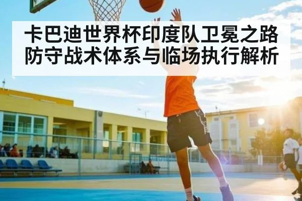 卡巴迪世界杯印度队卫冕之路防守战术体系与临场执行解析